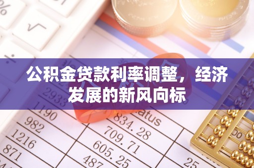 快办公积金贷款利率调整，经济发展的新风向标