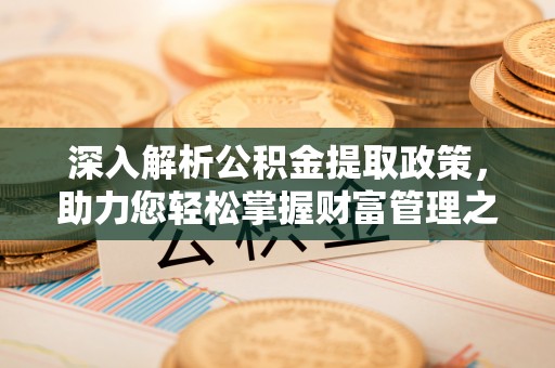 快办深入解析公积金提取政策，助力您轻松掌握财富管理之道