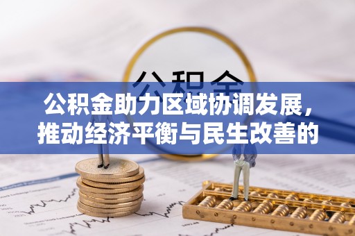 快办公积金助力区域协调发展，推动经济平衡与民生改善的新引擎