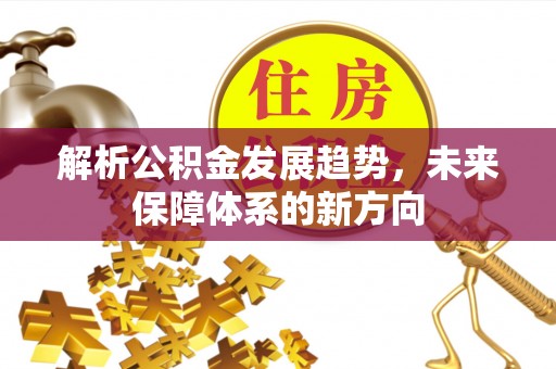 快办解析公积金发展趋势，未来保障体系的新方向