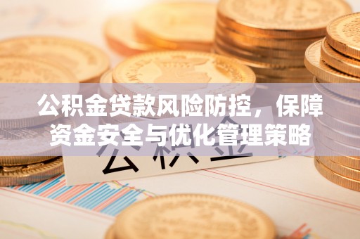 快办公积金贷款风险防控，保障资金安全与优化管理策略