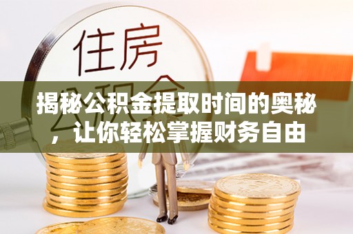 快办揭秘公积金提取时间的奥秘，让你轻松掌握财务自由