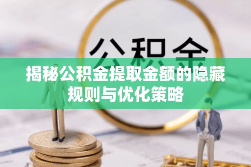 快办揭秘公积金提取金额的隐藏规则与优化策略