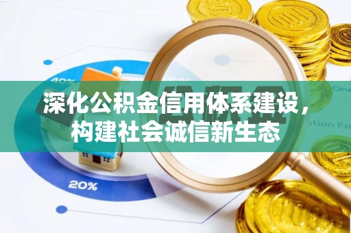 快办深化公积金信用体系建设，构建社会诚信新生态