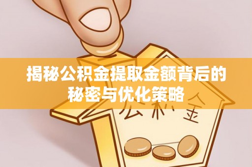 快办揭秘公积金提取金额背后的秘密与优化策略
