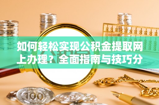 快办如何轻松实现公积金提取网上办理？全面指南与技巧分享