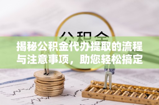 快办揭秘公积金代办提取的流程与注意事项，助您轻松搞定资金难题