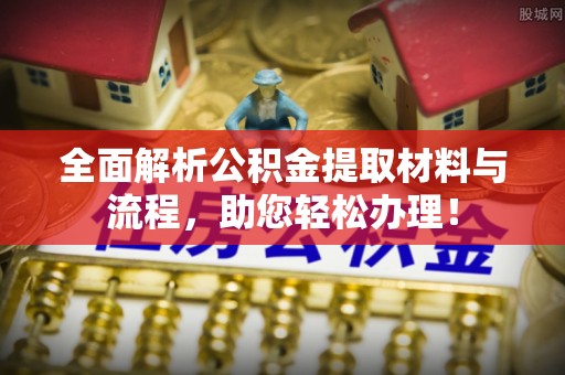 快办全面解析公积金提取材料与流程，助您轻松办理！