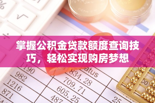 快办掌握公积金贷款额度查询技巧，轻松实现购房梦想