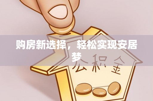 快办购房新选择，轻松实现安居梦