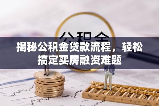 快办揭秘公积金贷款流程，轻松搞定买房融资难题
