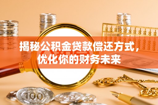快办揭秘公积金贷款偿还方式，优化你的财务未来