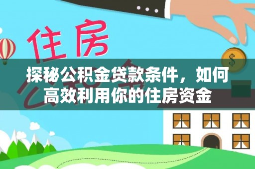 快办探秘公积金贷款条件，如何高效利用你的住房资金
