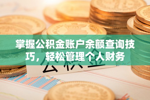 快办掌握公积金账户余额查询技巧，轻松管理个人财务