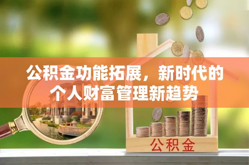 快办公积金功能拓展，新时代的个人财富管理新趋势