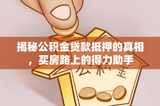 快办揭秘公积金贷款抵押的真相，买房路上的得力助手