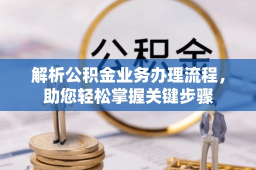 快办解析公积金业务办理流程，助您轻松掌握关键步骤