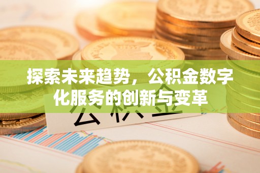 快办探索未来趋势，公积金数字化服务的创新与变革
