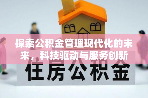 快办探索公积金管理现代化的未来，科技驱动与服务创新