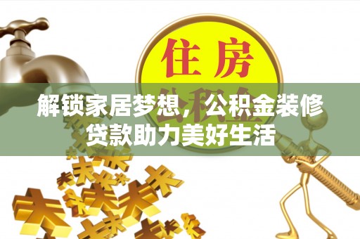 快办解锁家居梦想，公积金装修贷款助力美好生活
