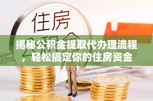 快办揭秘公积金提取代办理流程，轻松搞定你的住房资金