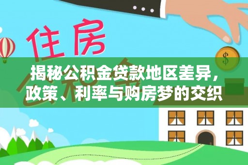 快办揭秘公积金贷款地区差异，政策、利率与购房梦的交织