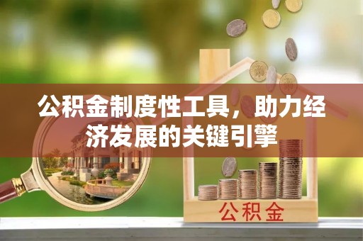 快办公积金制度性工具，助力经济发展的关键引擎