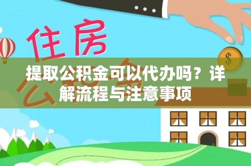 快办提取公积金可以代办吗？详解流程与注意事项