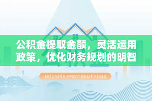 快办公积金提取金额，灵活运用政策，优化财务规划的明智选择