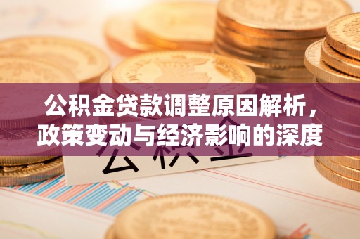 快办公积金贷款调整原因解析，政策变动与经济影响的深度探讨