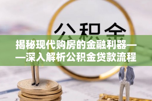 快办揭秘现代购房的金融利器——深入解析公积金贷款流程