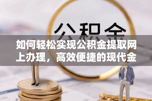 快办如何轻松实现公积金提取网上办理，高效便捷的现代金融服务