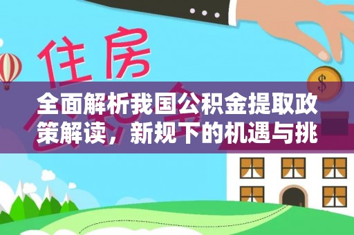 快办全面解析我国公积金提取政策解读，新规下的机遇与挑战