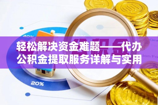 快办轻松解决资金难题——代办公积金提取服务详解与实用指南