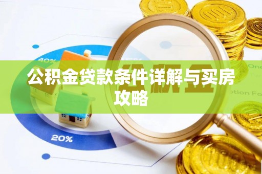 快办公积金贷款条件详解与买房攻略