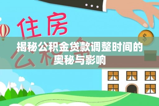 快办揭秘公积金贷款调整时间的奥秘与影响