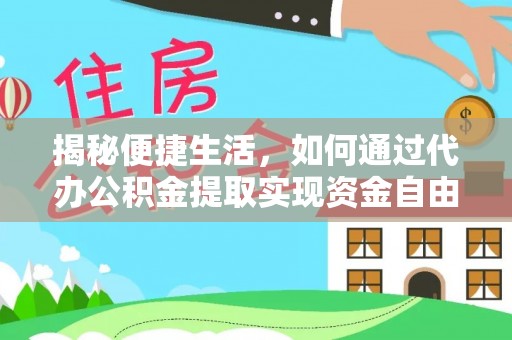 快办揭秘便捷生活，如何通过代办公积金提取实现资金自由