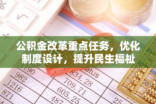 快办公积金改革重点任务，优化制度设计，提升民生福祉