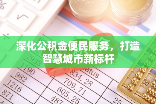快办深化公积金便民服务，打造智慧城市新标杆