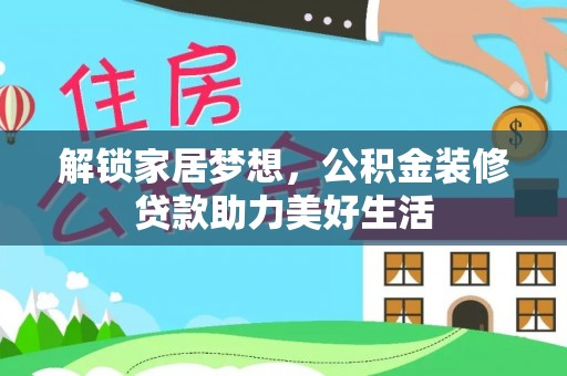 快办解锁家居梦想，公积金装修贷款助力美好生活