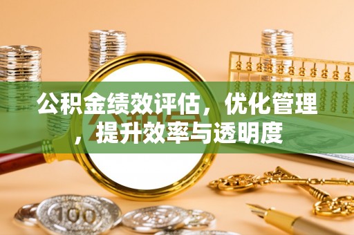 快办公积金绩效评估，优化管理，提升效率与透明度