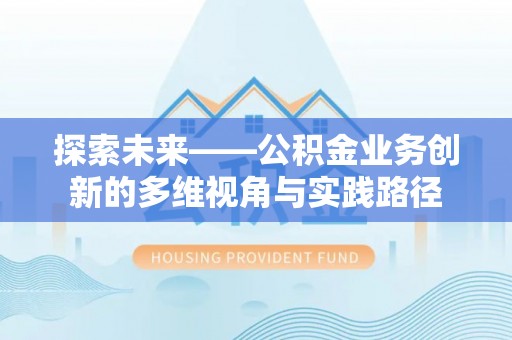 快办探索未来——公积金业务创新的多维视角与实践路径