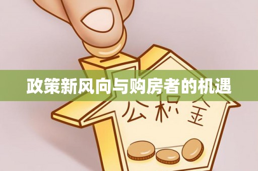 快办政策新风向与购房者的机遇