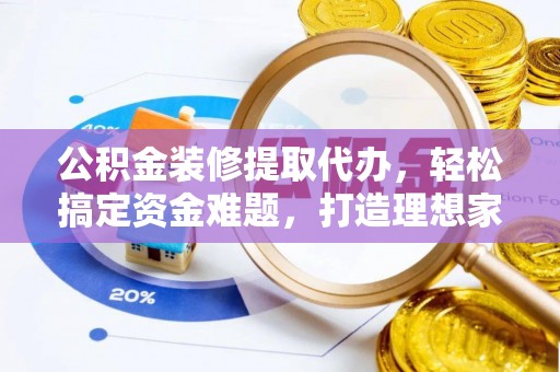 快办公积金装修提取代办，轻松搞定资金难题，打造理想家居