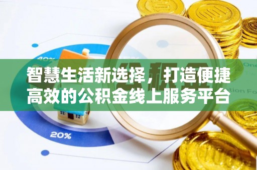 快办智慧生活新选择，打造便捷高效的公积金线上服务平台