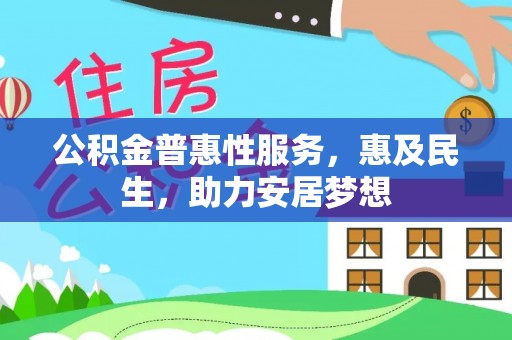 快办公积金普惠性服务，惠及民生，助力安居梦想
