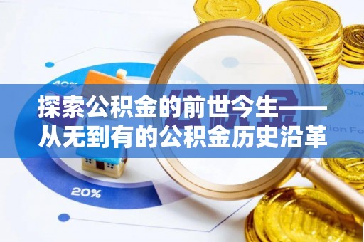 快办探索公积金的前世今生——从无到有的公积金历史沿革