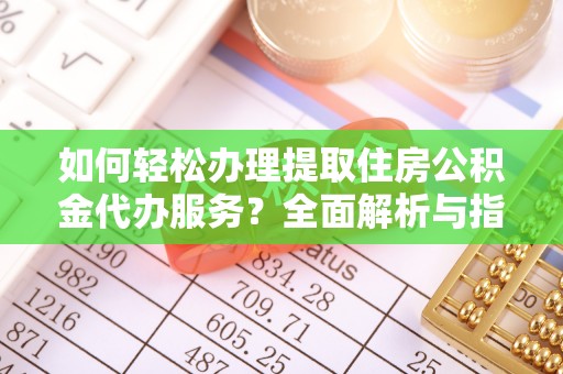 快办如何轻松办理提取住房公积金代办服务？全面解析与指南