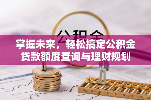 快办掌握未来，轻松搞定公积金贷款额度查询与理财规划