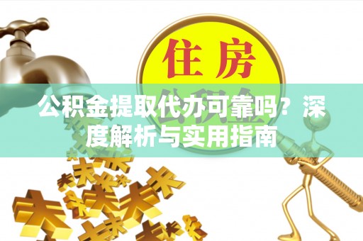 快办公积金提取代办可靠吗？深度解析与实用指南